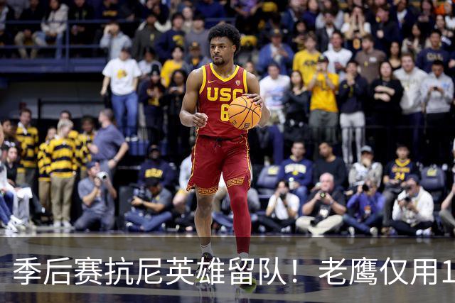 季后赛抗尼英雄留队！老鹰仅用1年2100万就留住CJ 获评A级操作
